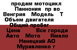 продам мотоцикл “Паннония“ пр-во Венгрия › Модель ­ Т-5 › Объем двигателя ­ 250 › Общий пробег ­ 100 › Цена ­ 30 - Все города Авто » Мото   . Ямало-Ненецкий АО,Муравленко г.